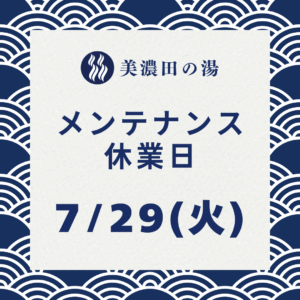 美濃田の湯 メンテナンス 休業日のお知らせ ‐ ７月２９日(火)